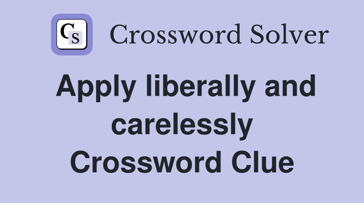 Apply liberally and carelessly Crossword Clue