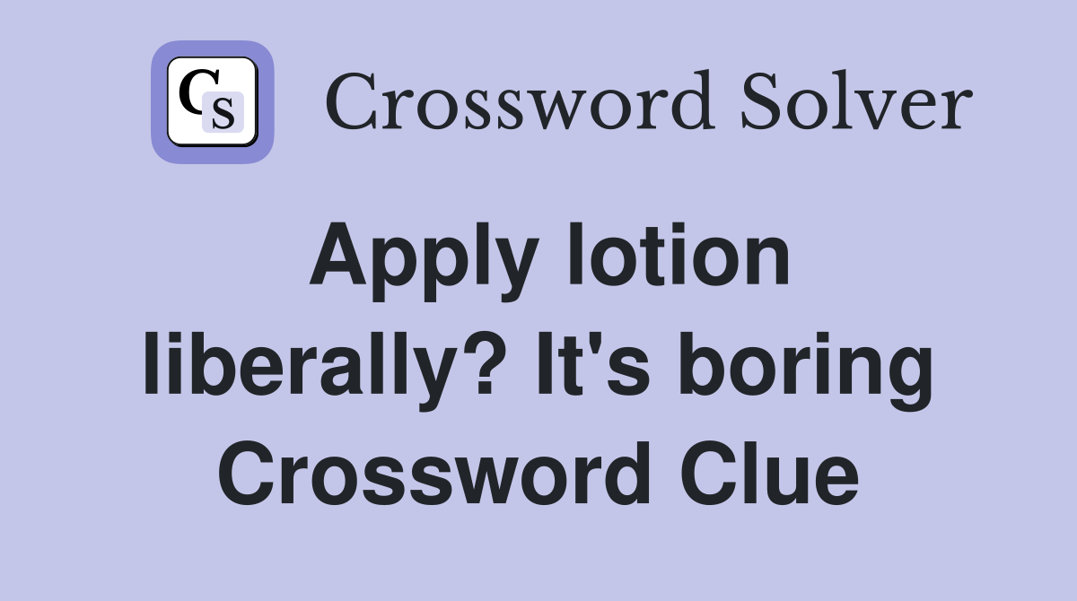 Apply lotion liberally? It's boring Crossword Clue