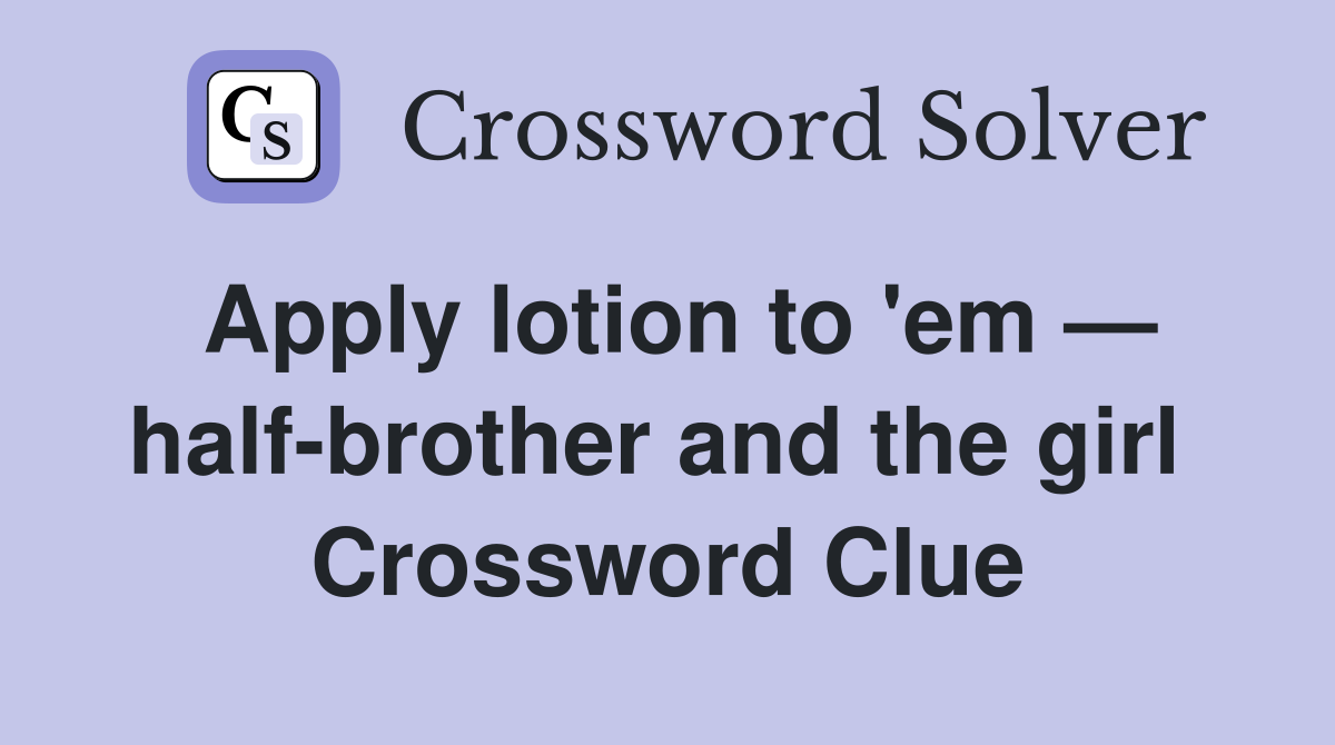 Apply lotion to 'em — half-brother and the girl  Crossword Clue