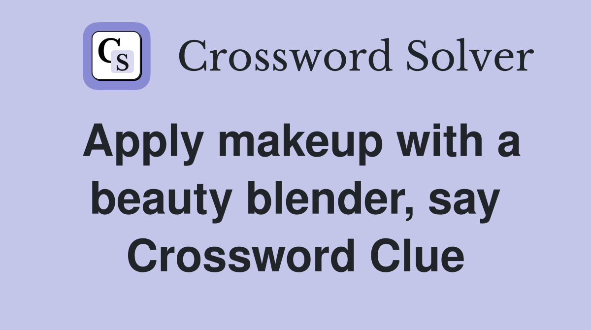Apply makeup with a beauty blender, say Crossword Clue
