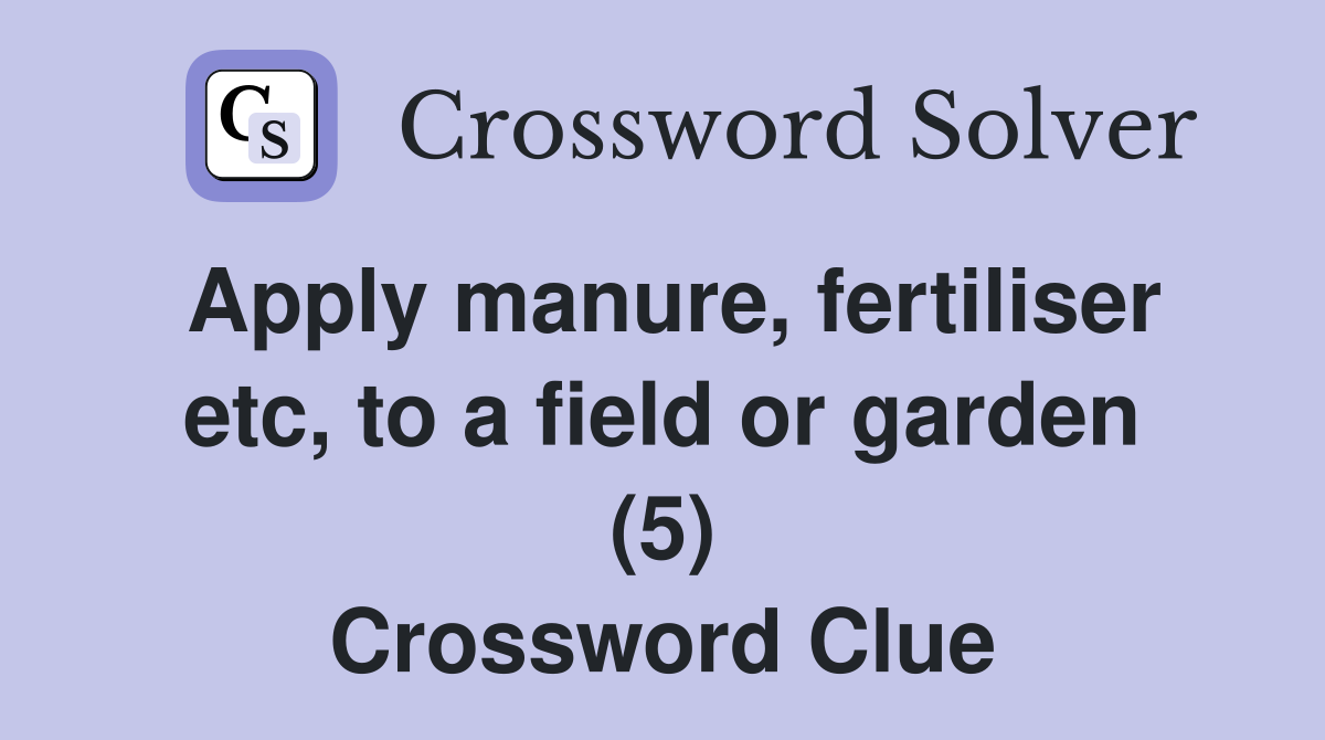 Apply manure, fertiliser etc, to a field or garden (5) Crossword Clue