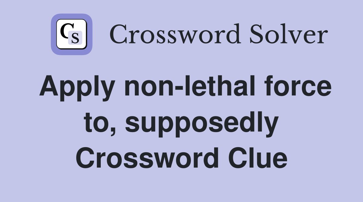 Apply non-lethal force to, supposedly Crossword Clue