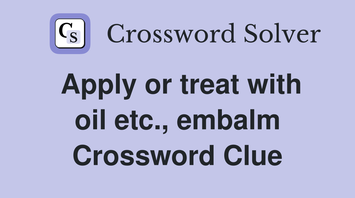 Apply or treat with oil etc., embalm Crossword Clue