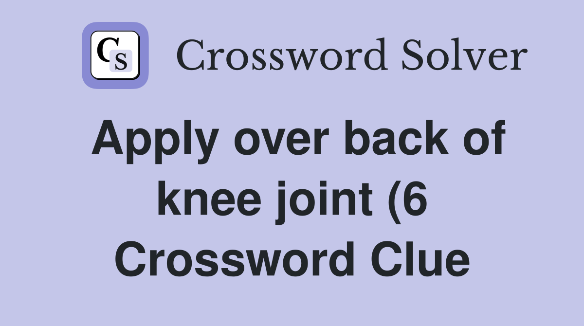 Apply over back of knee joint (6) Crossword Clue Answers Crossword Apply over back of knee joint (6) Crossword Clue Answers Crossword