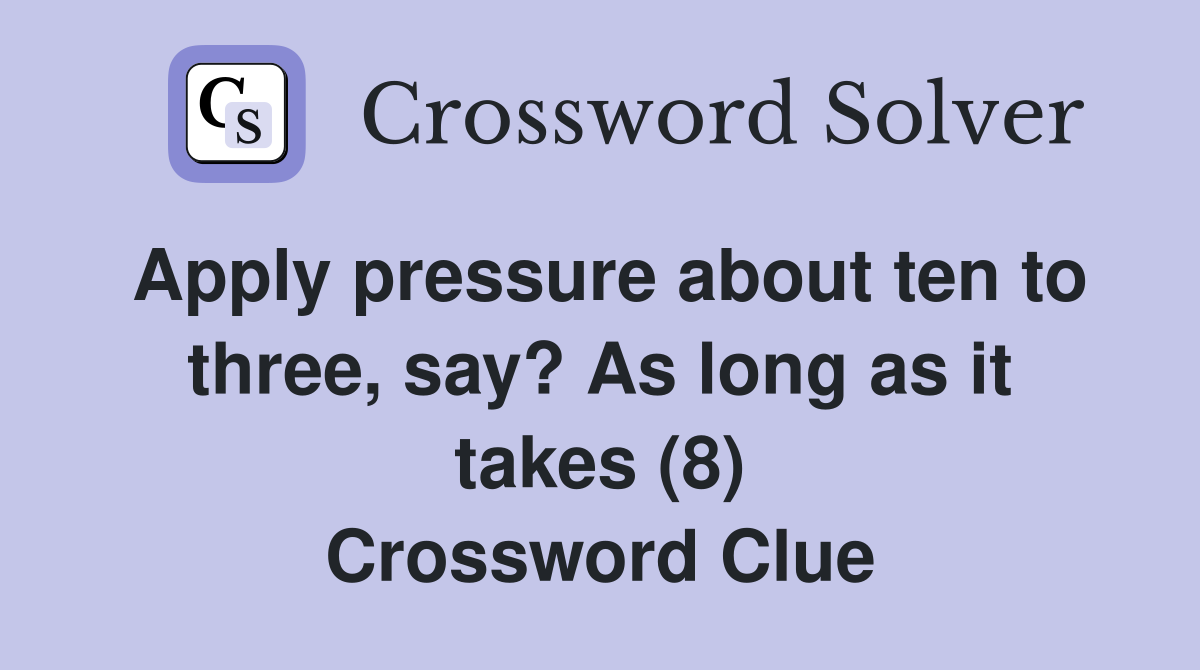 Apply pressure about ten to three, say? As long as it takes (8) Crossword Clue