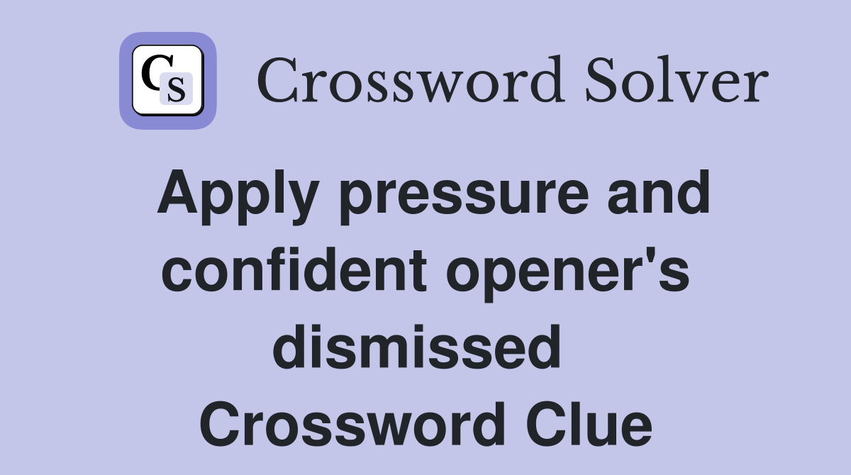 Apply pressure and confident opener's dismissed  Crossword Clue