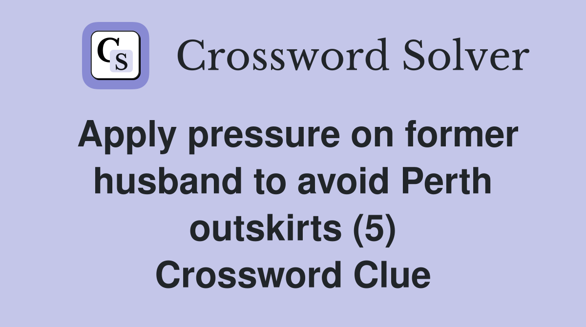Apply pressure on former husband to avoid Perth outskirts (5) Crossword Clue