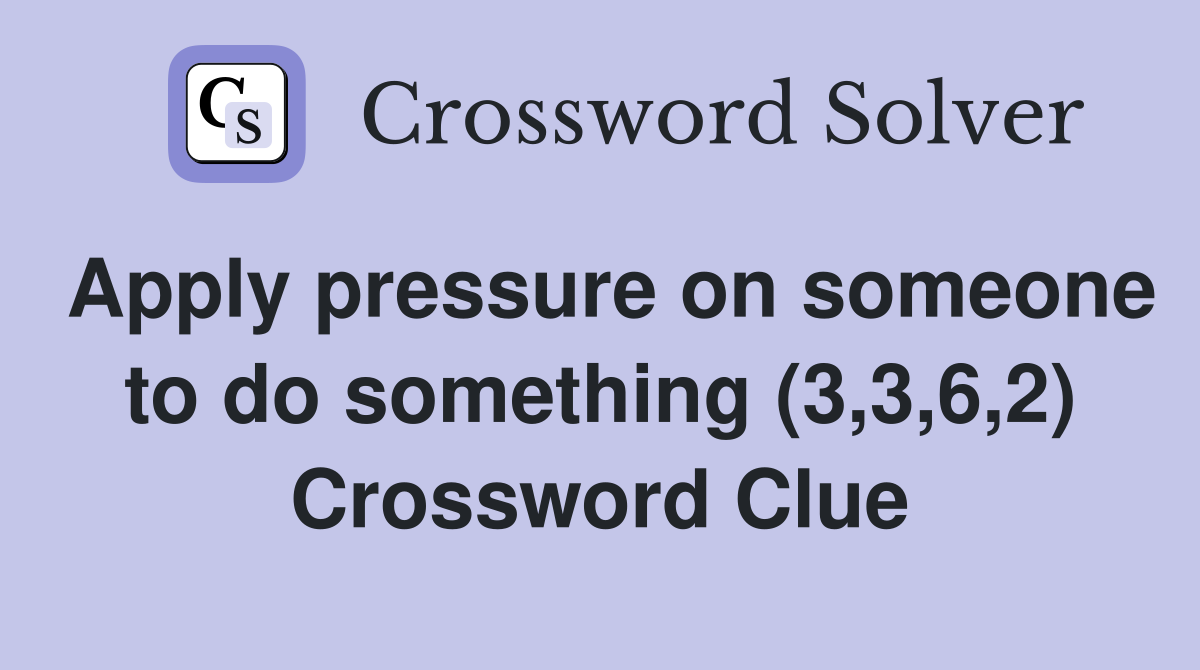 Apply pressure on someone to do something (3,3,6,2) Crossword Clue