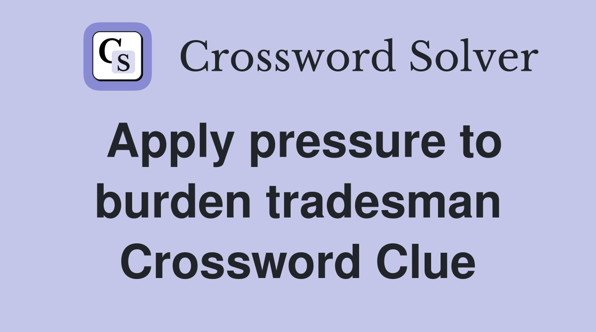 Apply pressure to burden tradesman Crossword Clue