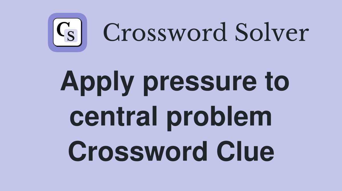 Apply pressure to central problem Crossword Clue