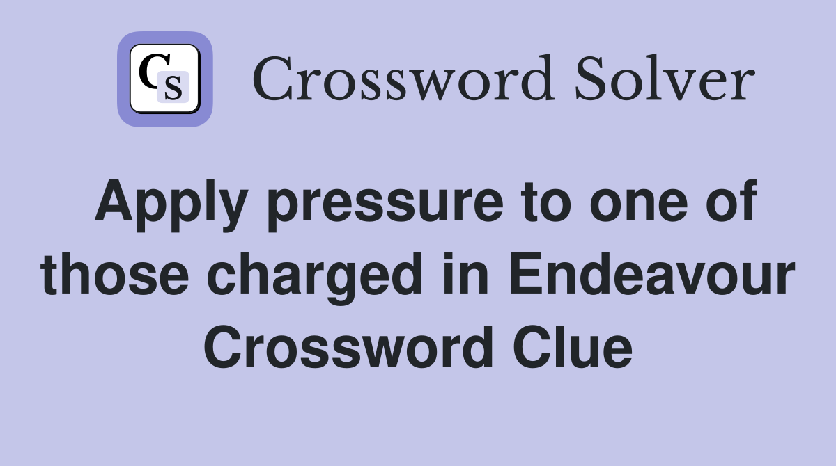Apply pressure to one of those charged in Endeavour Crossword Clue