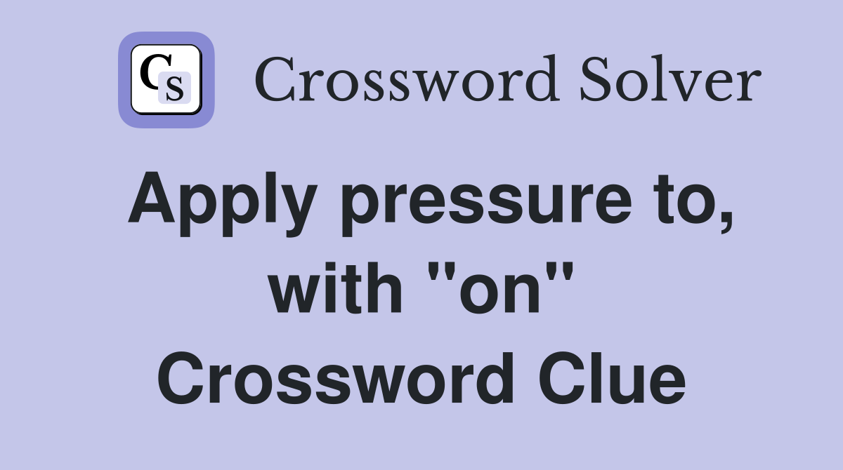 Apply pressure to, with "on" Crossword Clue