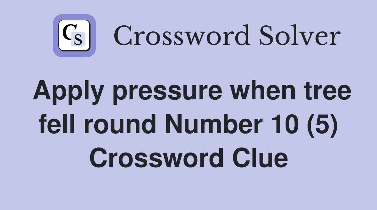 Apply pressure when tree fell round Number 10 (5) Crossword Clue