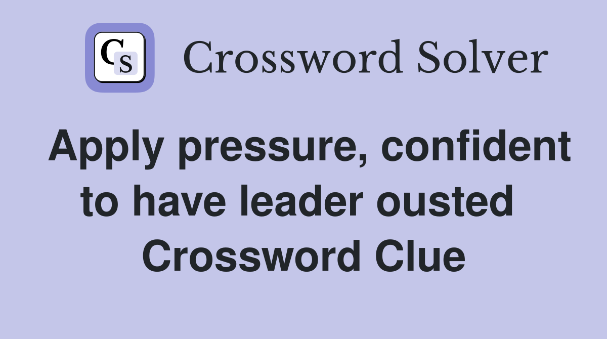 Apply pressure, confident to have leader ousted  Crossword Clue