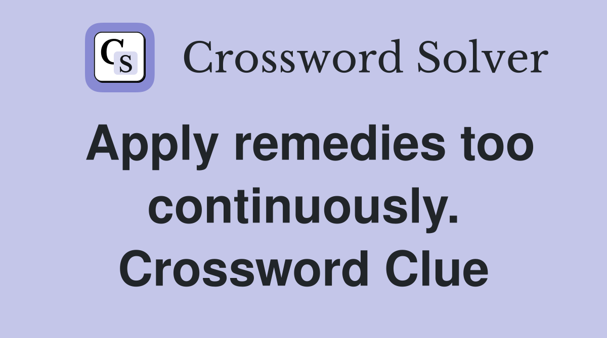 Apply remedies too continuously. Crossword Clue
