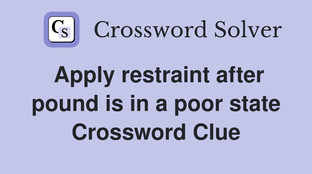 Apply restraint after pound is in a poor state Crossword Clue