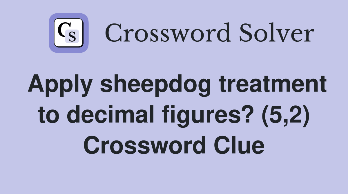 Apply sheepdog treatment to decimal figures? (5,2) Crossword Clue