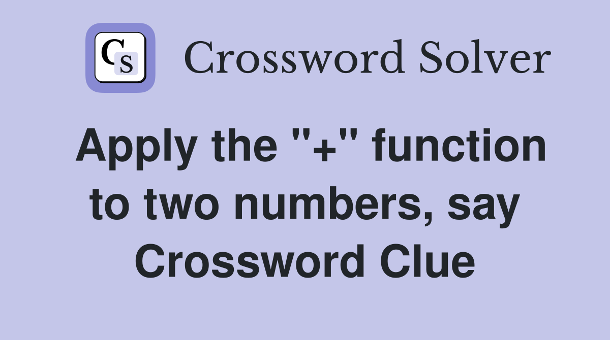 Apply the "+" function to two numbers, say Crossword Clue