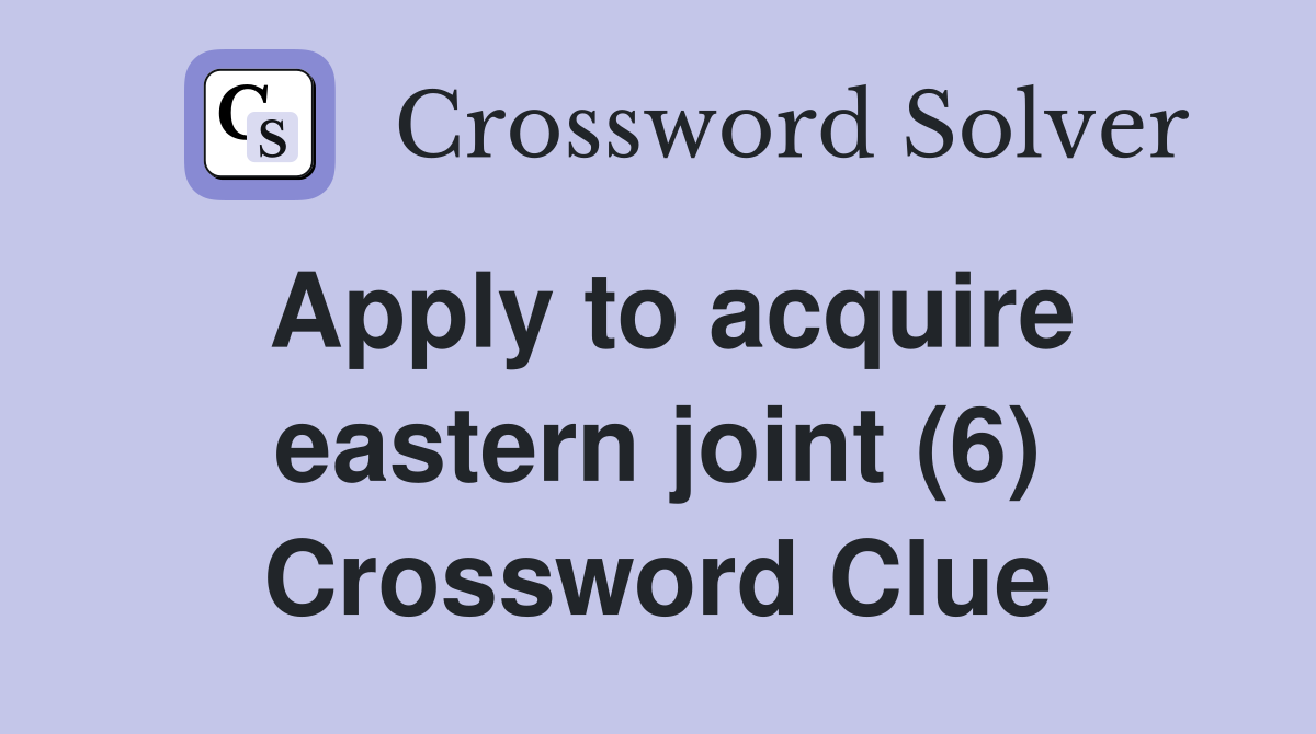 Apply to acquire eastern joint (6) Crossword Clue