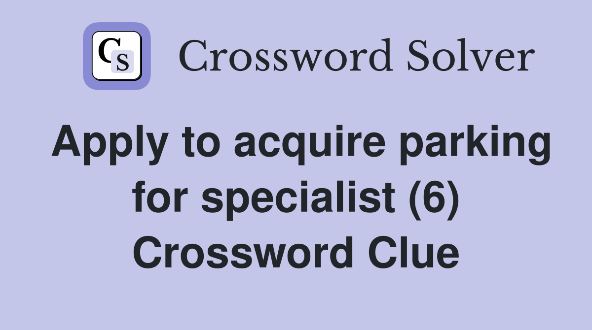 Apply to acquire parking for specialist (6) Crossword Clue