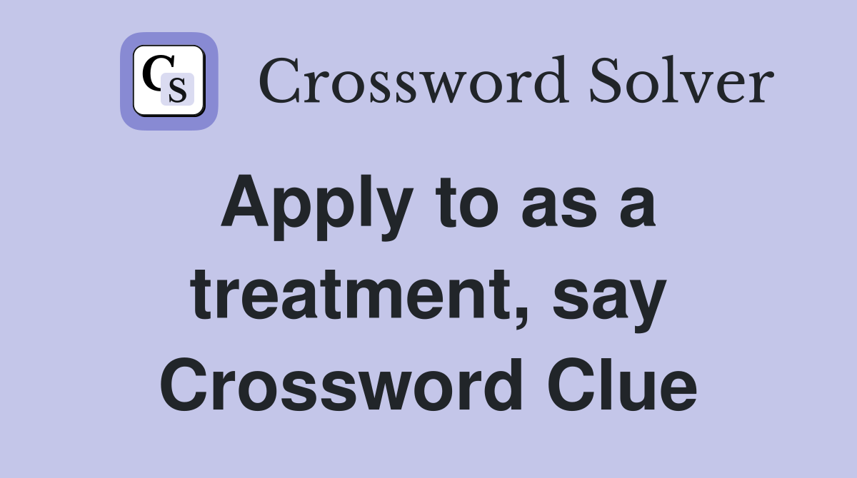 Apply to as a treatment, say Crossword Clue