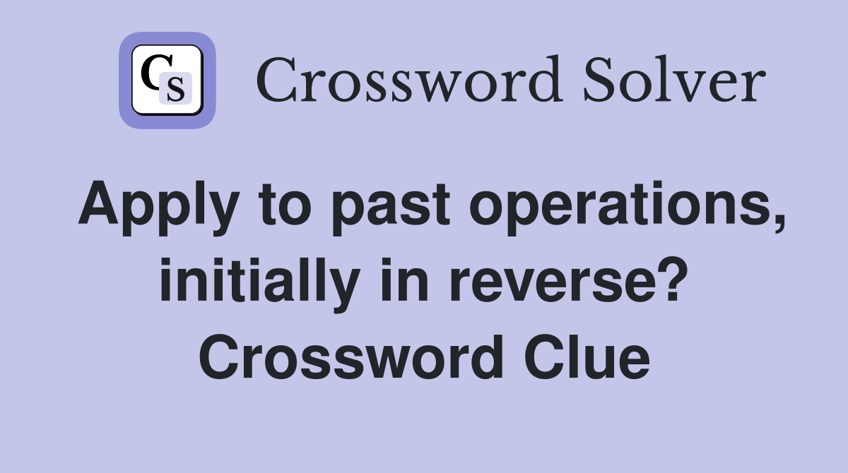 Apply to past operations, initially in reverse? Crossword Clue