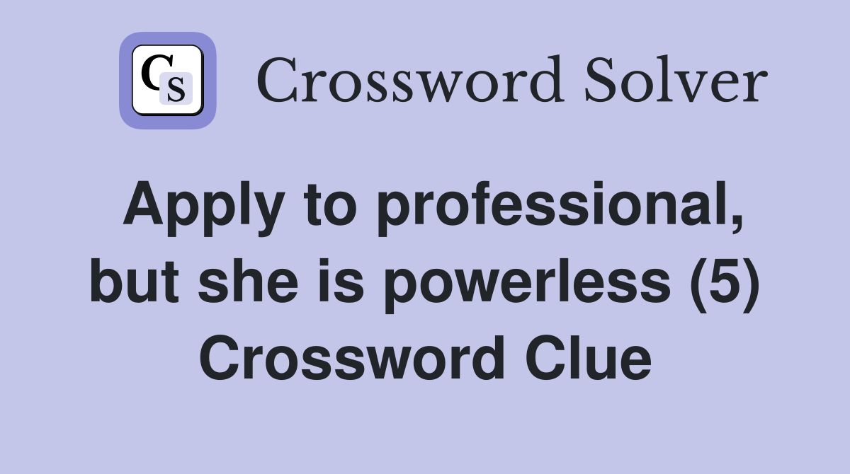 Apply to professional, but she is powerless (5) Crossword Clue