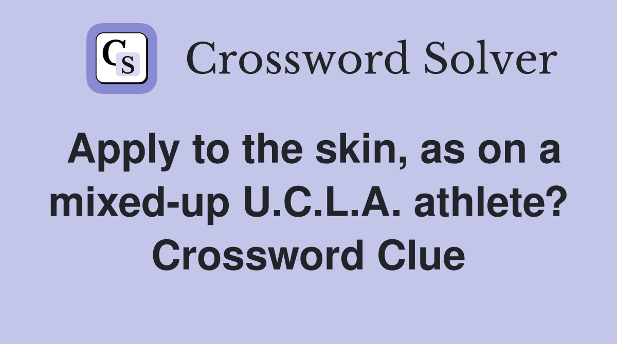 Apply to the skin, as on a mixed-up U.C.L.A. athlete? Crossword Clue
