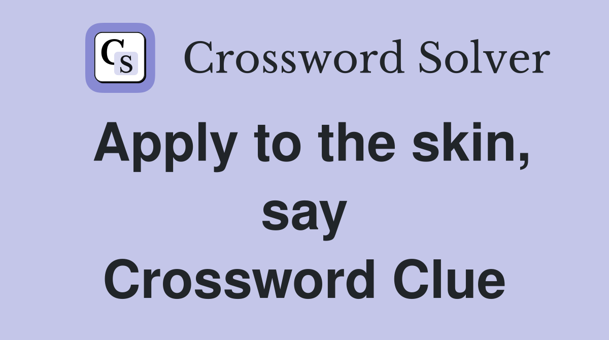 Apply to the skin, say Crossword Clue