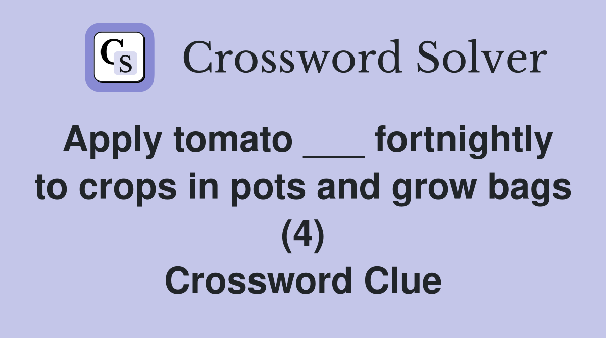 Apply tomato ___ fortnightly to crops in pots and grow bags (4) Crossword Clue