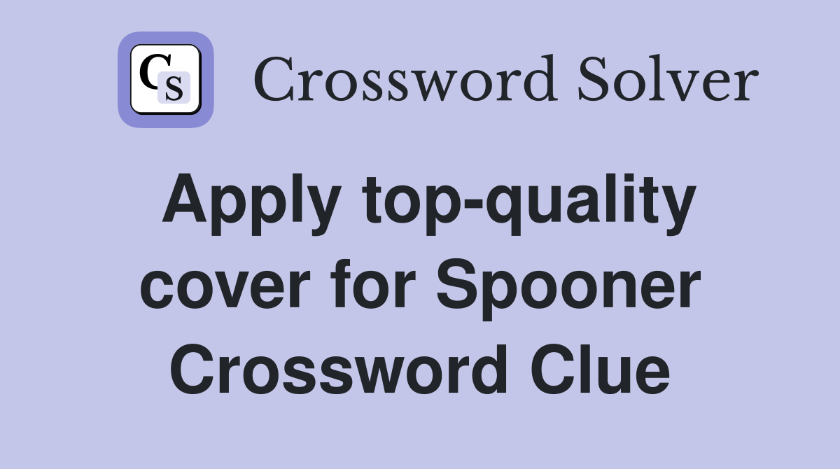 Apply top-quality cover for Spooner Crossword Clue