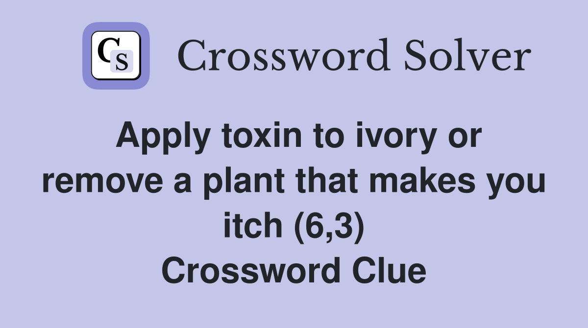 Apply toxin to ivory or remove a plant that makes you itch (6,3) Crossword Clue