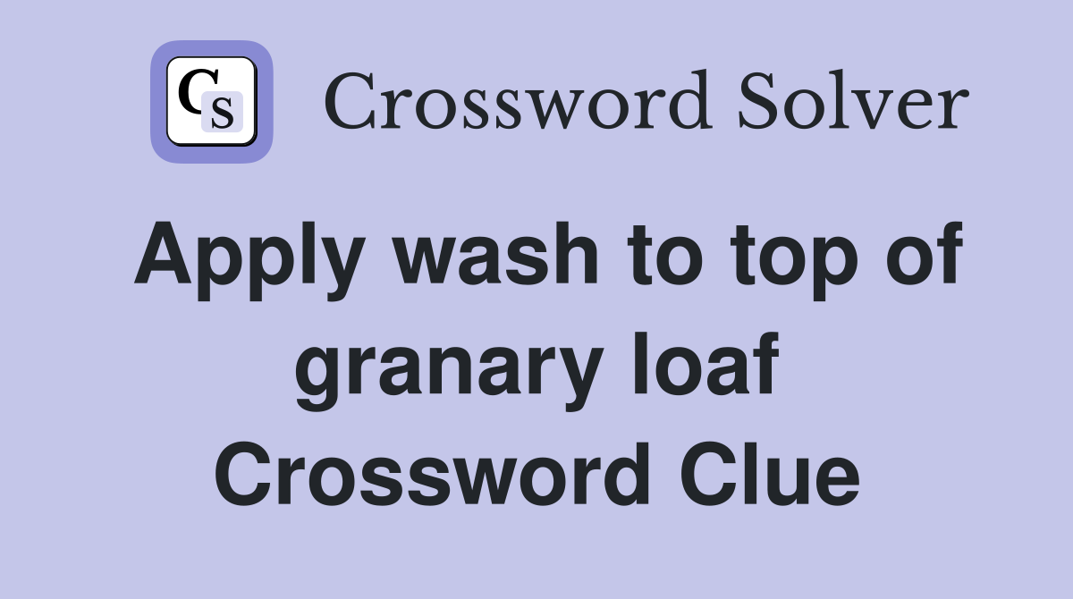 Apply wash to top of granary loaf Crossword Clue