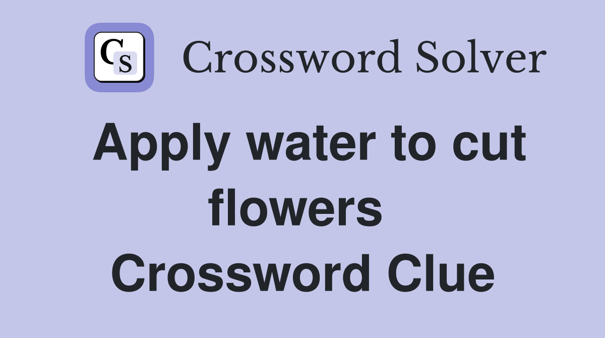 Apply water to cut flowers  Crossword Clue
