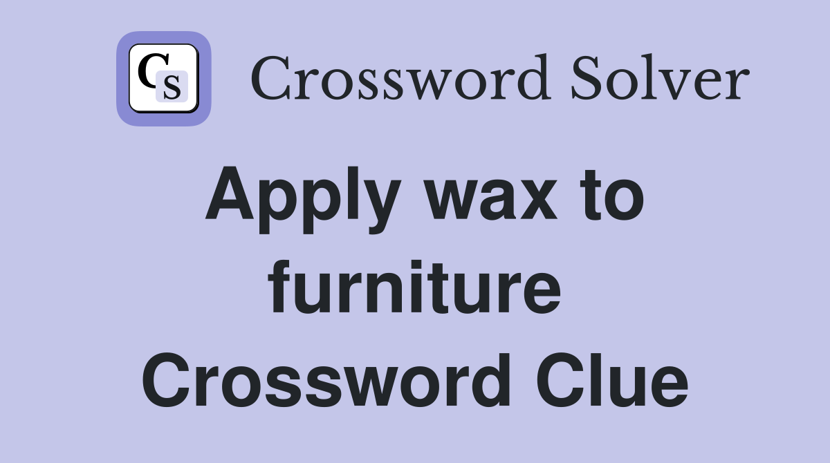 Apply wax to furniture Crossword Clue