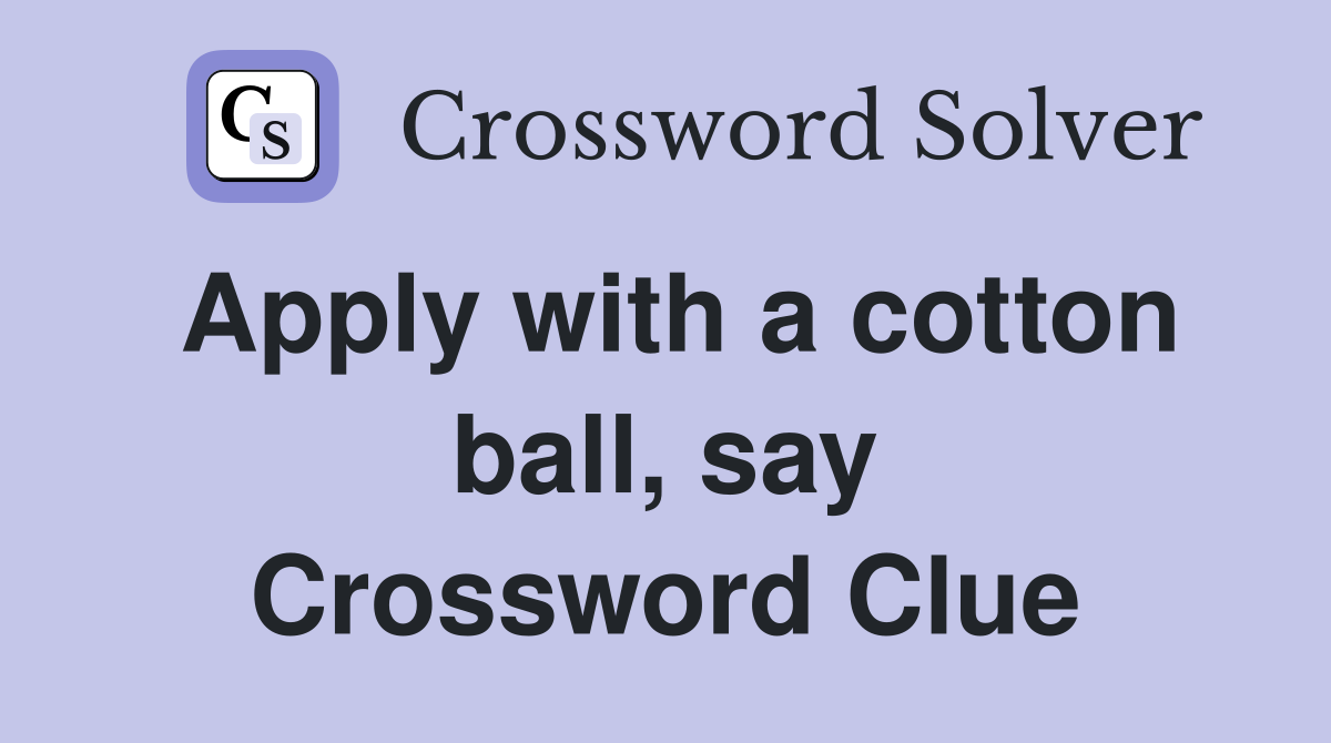 Apply with a cotton ball, say Crossword Clue