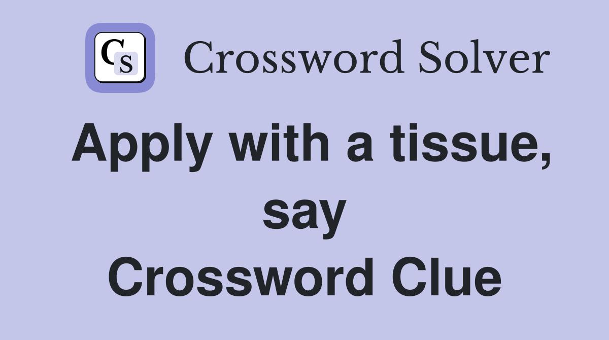 Apply with a tissue, say Crossword Clue
