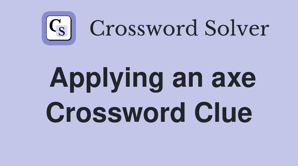Applying an axe Crossword Clue