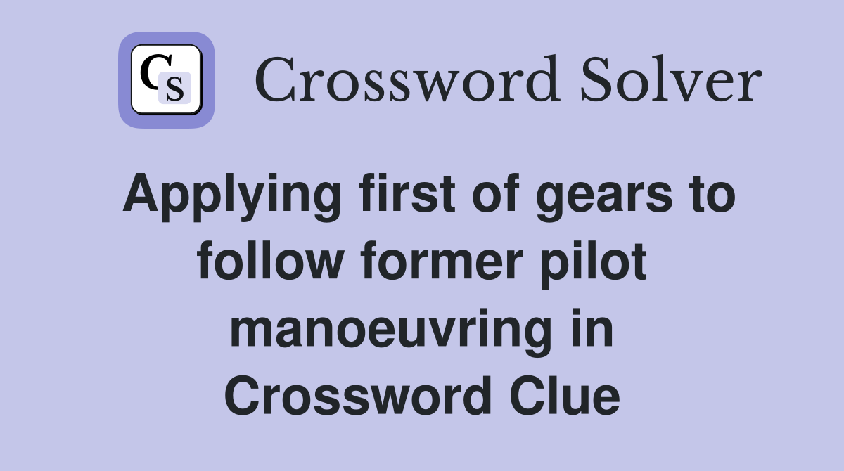 Applying first of gears to follow former pilot manoeuvring in Crossword Clue