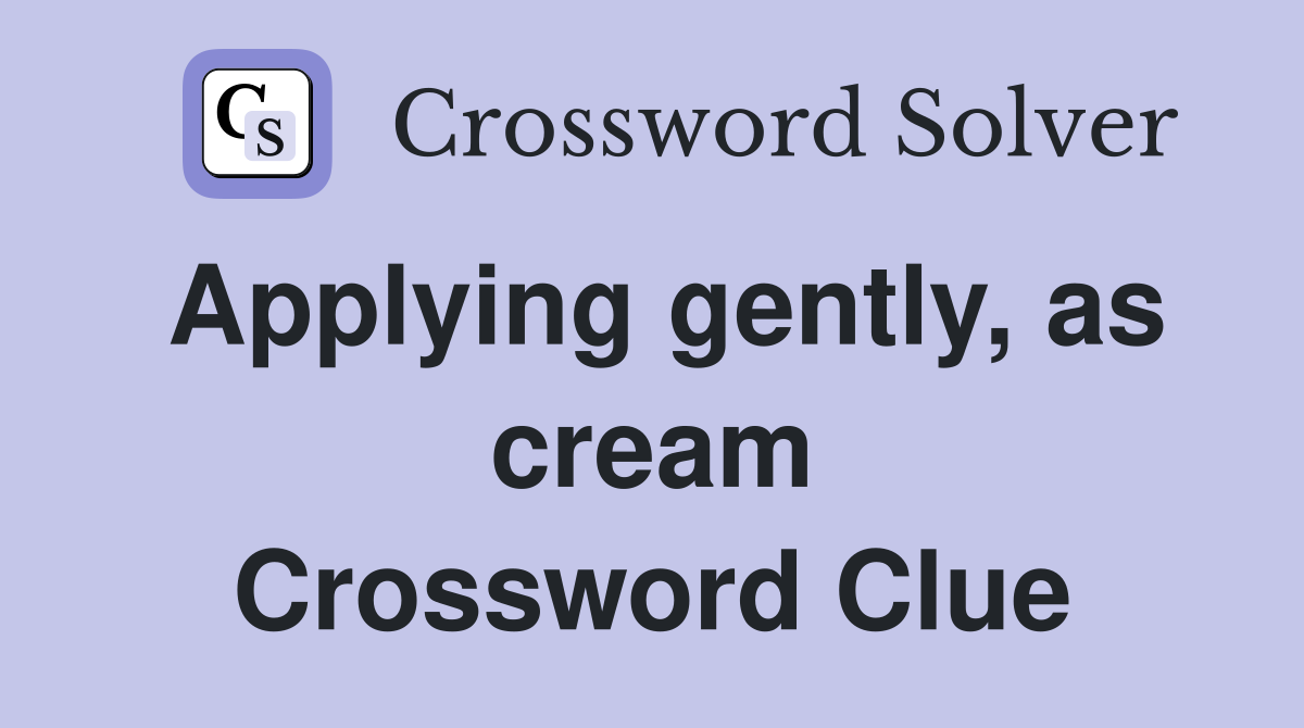 Applying gently, as cream Crossword Clue