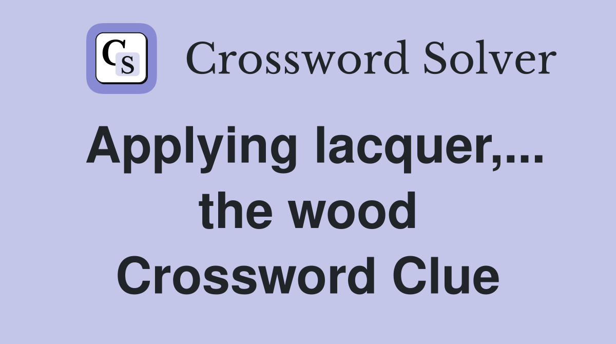 Applying lacquer,... the wood Crossword Clue