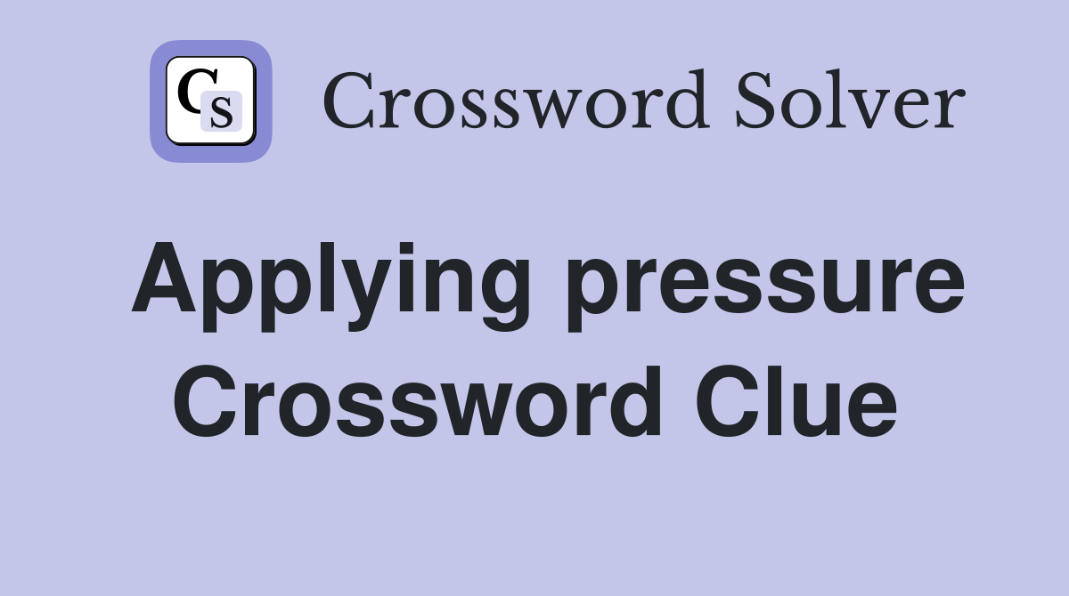 Applying pressure Crossword Clue