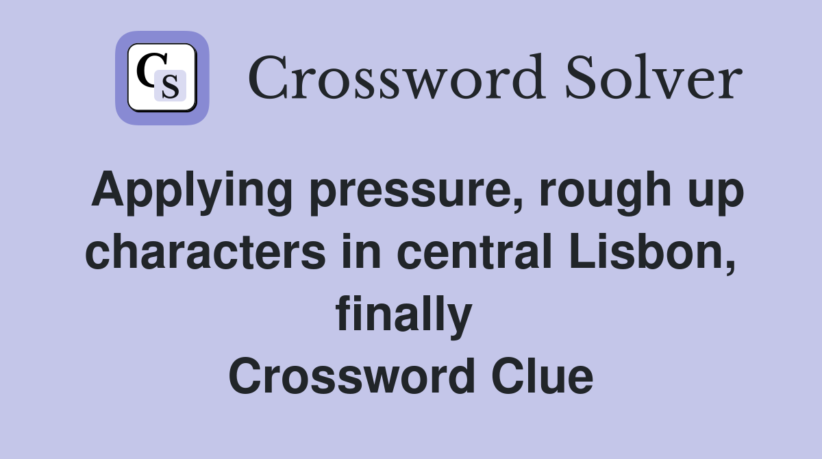 Applying pressure, rough up characters in central Lisbon, finally  Crossword Clue