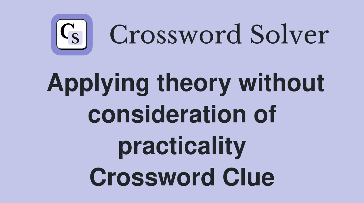 Applying theory without consideration of practicality Crossword Clue