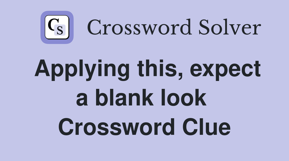 Applying this, expect a blank look  Crossword Clue