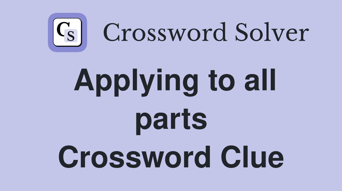 Applying to all parts Crossword Clue
