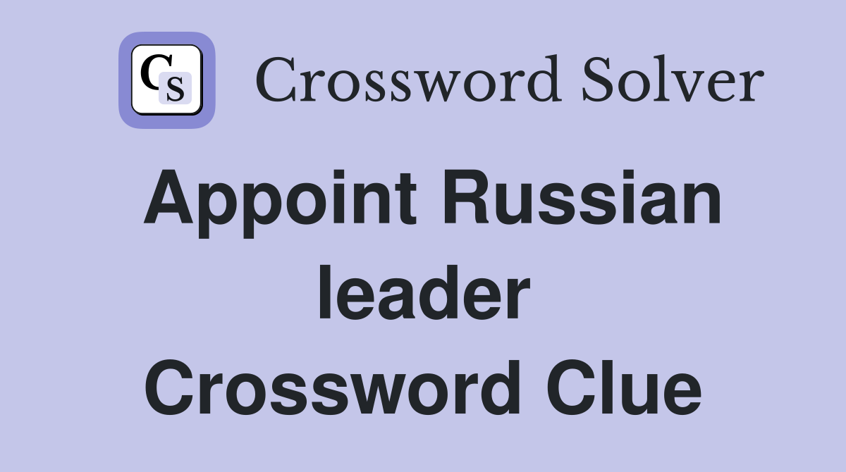 Appoint Russian leader Crossword Clue