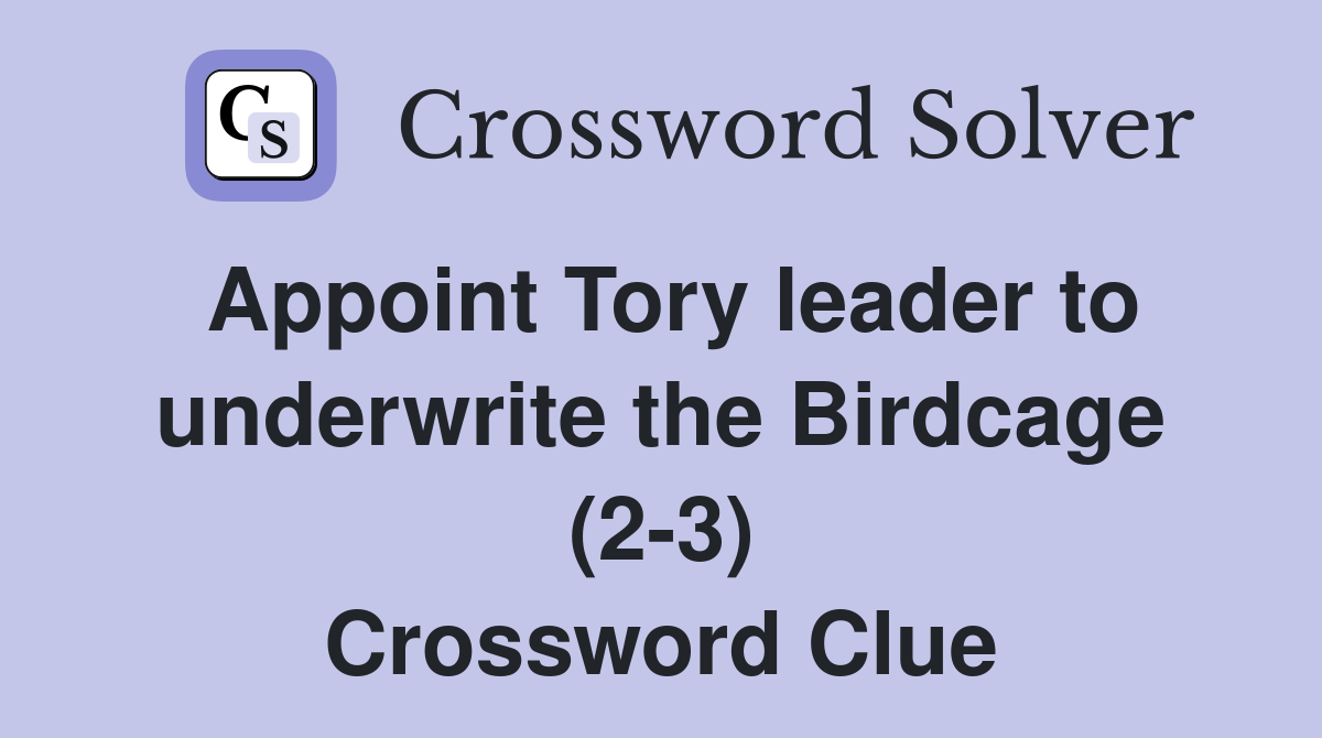 Appoint Tory leader to underwrite the Birdcage (2-3) Crossword Clue
