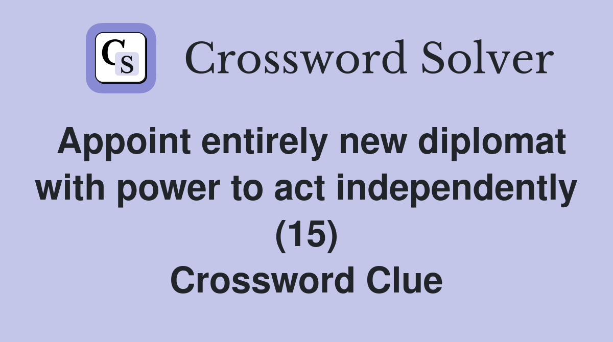 Appoint entirely new diplomat with power to act independently (15) Crossword Clue