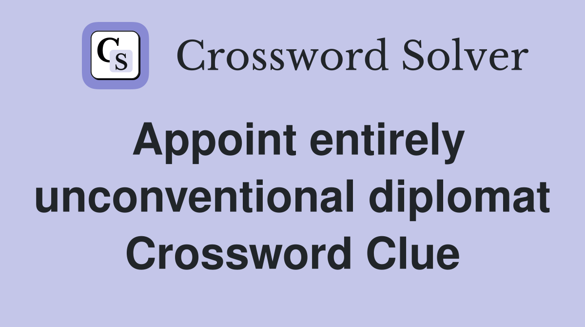 Appoint entirely unconventional diplomat Crossword Clue